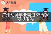 广州幼师事业编过35周岁可以考吗？