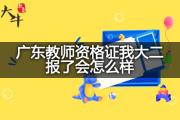 广东教师资格证我大二报了会怎么样？