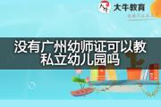 没有广州幼师证可以教私立幼儿园吗？