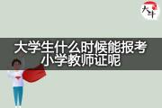 大学生什么时候能报考小学教师证呢？