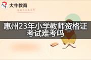 惠州23年小学教师资格证考试难考吗？