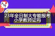 23年全日制大专能报考小学教师证吗？