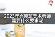 2023年兴趣班美术老师需要什么要求呢？