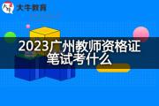 2023广州教师资格证笔试考什么？