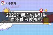 2022年后广东专科生能不能考教资呢？