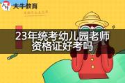 23年统考幼儿园老师资格证好考吗？
