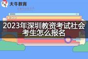 2023年深圳教资考试社会考生怎么报名？