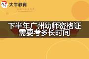 下半年广州幼师资格证需要考多长时间？