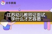 江苏幼儿教师证面试学什么才艺容易？