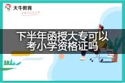 下半年函授大专可以考小学资格证吗？