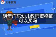 明年广东幼儿教师资格证可以买吗？