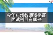 今年广州教师资格证面试科目有哪些？