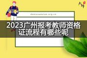 2023广州报考教师资格证流程有哪些呢？