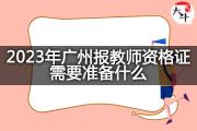 2023年广州报教师资格证需要准备什么？