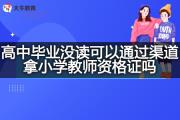 高中毕业没读可以通过渠道拿小学教师资格证吗？