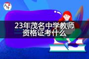 23年茂名中学教师资格证考什么？