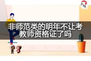 非师范类的明年不让考教师资格证了吗？