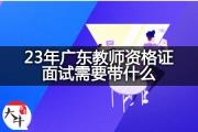 23年广东教师资格证面试需要带什么？