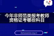 今年非师范类报考教师资格证考哪些科目？