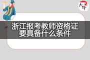 浙江报考教师资格证要具备什么条件？