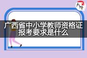 广西省中小学教师资格证报考要求是什么？