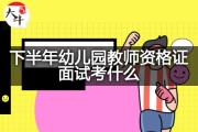 下半年幼儿园教师资格证面试考什么？