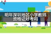 明年深圳地区小学教师资格证好考吗？
