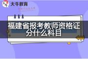 福建省报考教师资格证分什么科目？