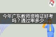 今年广东教师资格证好考吗？通过率多少？
