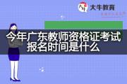 今年广东教师资格证考试报名时间是什么？