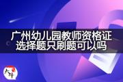广州幼儿园教师资格证选择题只刷题可以吗？
