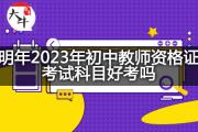 明年2023年初中教师资格证考试科目好考吗？