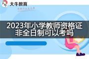 2023年小学教师资格证非全日制可以考吗？