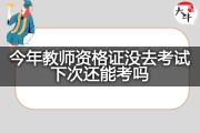 今年教师资格证没去考试下次还能考吗？