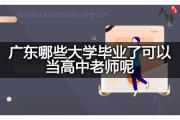广东哪些大学毕业了可以当高中老师呢？
