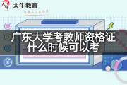 广东大学考教师资格证什么时候可以考？