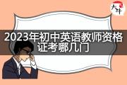 2023年初中英语教师资格证考哪几门？