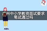 广州中小学教资面试要求笔试通过吗？