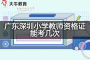 广东深圳小学教师资格证能考几次？
