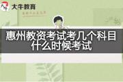 惠州教资考试考几个科目？什么时候考试？