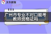 广州市专业不对口能考教师资格证吗？