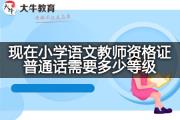 现在小学语文教师资格证普通话需要多少等级？