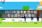 2023年国考教资中职专业课科目有哪些？