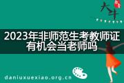 2023年非师范生考教师证有机会当老师吗？