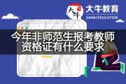 今年非师范生报考教师资格证有什么要求？