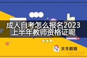 成人自考怎么报名2023上半年教师资格证呢？