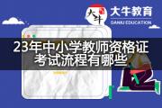 23年中小学教师资格证考试流程有哪些？