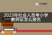 2023年社会人员考小学教师证怎么报名？