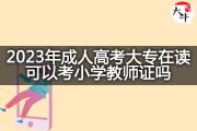 2023年成人高考大专在读可以考小学教师证吗？