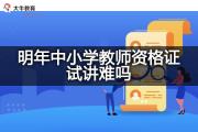 明年中小学教师资格证试讲难吗？